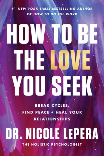How To Be The Love You Seek: Break Cycles, Find Peace, And Heal Your Relationships