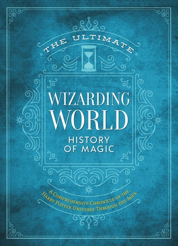 The Ultimate Wizarding World History Of Magic: A Comprehensive Chronicle Of The Harry Potter Universe Through The Ages (The Unofficial Harry Potter Reference Library)