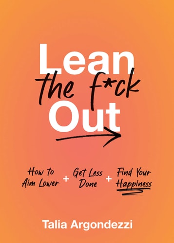 Lean The F*Ck Out: How To Aim Lower, Get Less Done, And Find Your Happiness