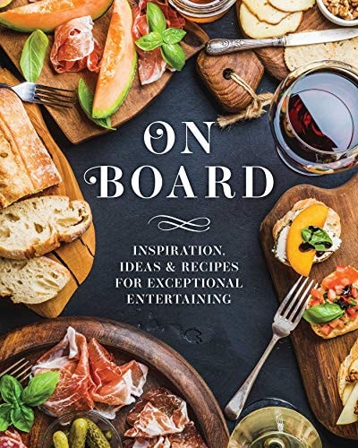 On Board: Inspiration, Ideas And Recipes For Exceptional Entertaining