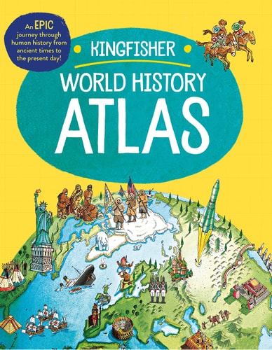 The Kingfisher World History Atlas: An Epic Journey Through Human History From Ancient Times To The Present Day (Kingfisher Atlas)