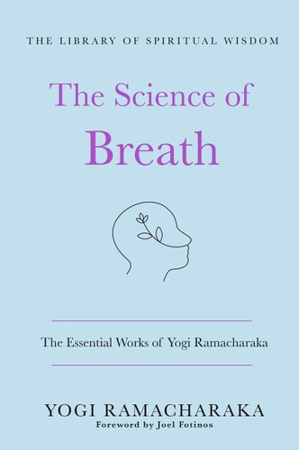 The Science Of Breath: The Essential Works Of Yogi Ramacharaka: (The Library Of Spiritual Wisdom)