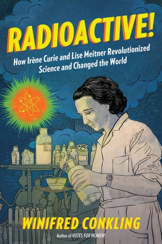 Radioactive!: How Irène Curie And Lise Meitner Revolutionized Science And Changed The World