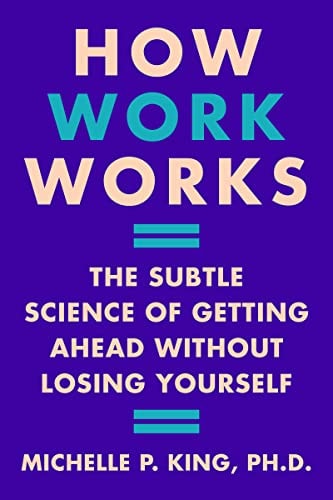 How Work Works: The Subtle Science Of Getting Ahead Without Losing Yourself