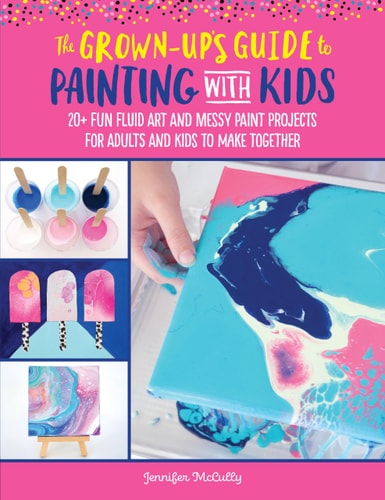 The Grown-Up'S Guide To Painting With Kids: 20+ Fun Fluid Art And Messy Paint Projects For Adults And Kids To Make Together (Volume 2) (Grown-Up'S Guide, 2)