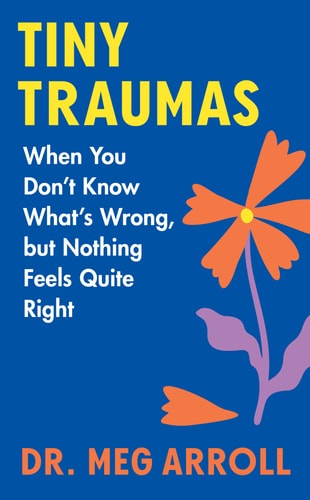 Tiny Traumas: When You Don'T Know What'S Wrong, But Nothing Feels Quite Right