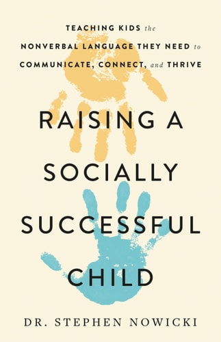Raising A Socially Successful Child: Teaching Kids The Nonverbal Language They Need To Communicate, Connect, And Thrive