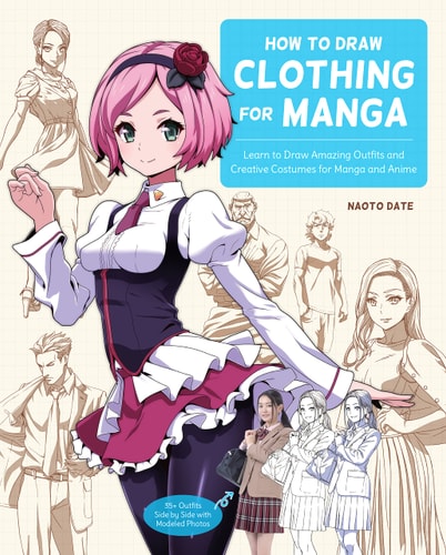 How To Draw Clothing For Manga: Learn To Draw Amazing Outfits And Creative Costumes For Manga And Anime - 35+ Outfits Side By Side With Modeled Photos
