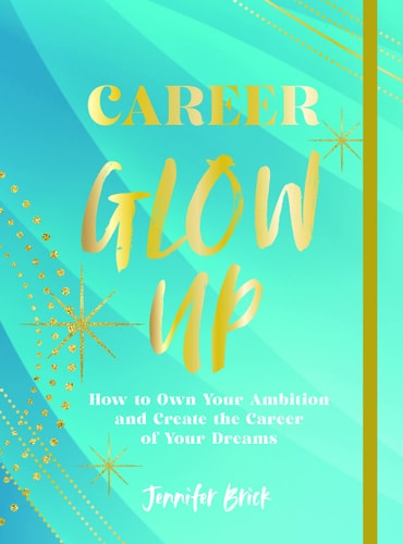 Career Glow Up: How To Own Your Ambition And Create The Career Of Your Dreams