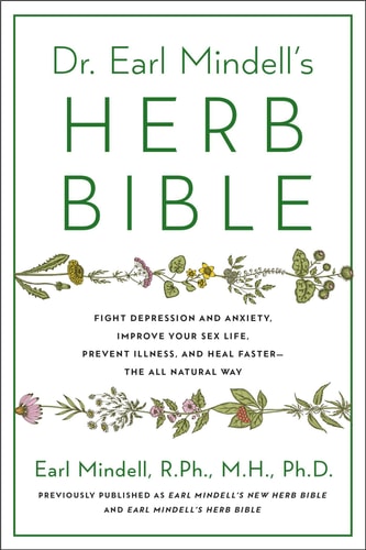 Dr. Earl Mindell'S Herb Bible: Fight Depression And Anxiety, Improve Your Sex Life, Prevent Illness, And Heal Faster―The All-Natural Way