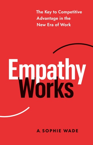 Empathy Works: The Key To Competitive Advantage In The New Era Of Work