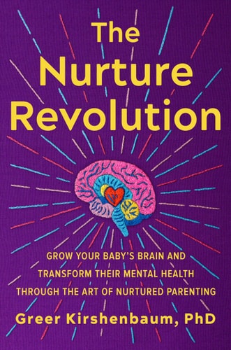 The Nurture Revolution: Grow Your Baby'S Brain And Transform Their Mental Health Through The Art Of Nurtured Parenting