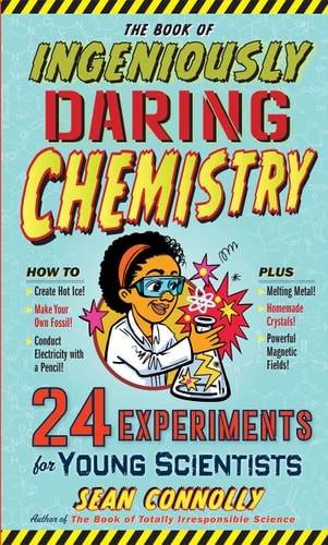 The Book Of Ingeniously Daring Chemistry: 24 Experiments For Young Scientists (Irresponsible Science)