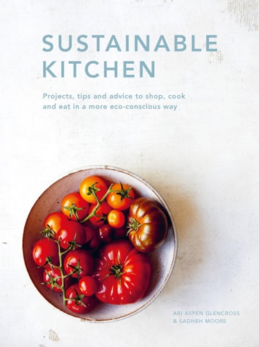 Sustainable Kitchen: Projects, Tips And Advice To Shop, Cook And Eat In A More Eco-Conscious Way (Volume 4) (Sustainable Living Series, 5)