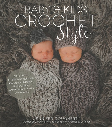 Baby & Kids Crochet Style: 30 Patterns For Stunning Heirloom Keepsakes, Adorable Nursery Décor And Boutique-Quality Accessories