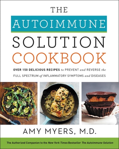 The Autoimmune Solution Cookbook: Over 150 Delicious Recipes To Prevent And Reverse The Full Spectrum Of Inflammatory Symptoms And Diseases